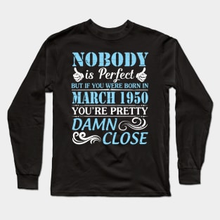 Nobody Is Perfect But If You Were Born In March 1950 You're Pretty Damn Close Long Sleeve T-Shirt